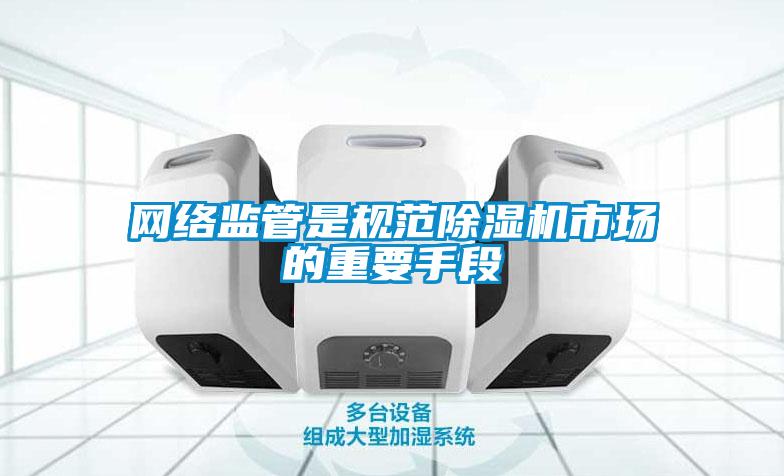 網絡監管是規范除濕機市場的重要手段