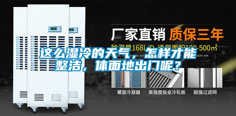 這么濕冷的天氣，怎樣才能整潔，體面地出門呢？