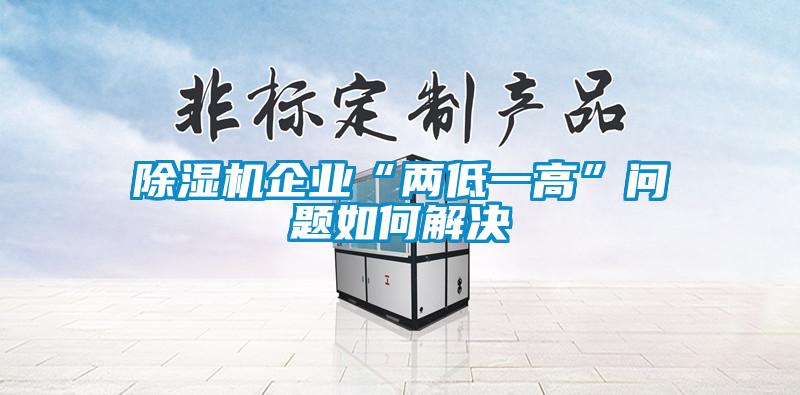 除濕機企業“兩低一高”問題如何解決