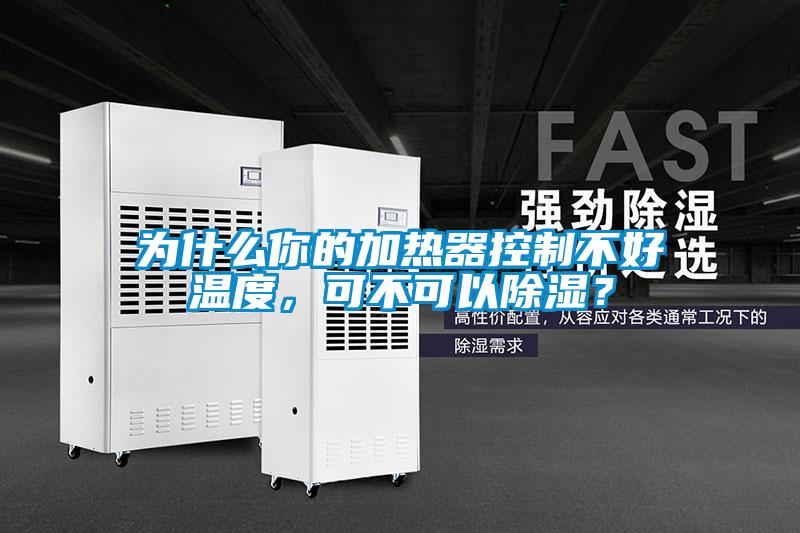 為什么你的加熱器控制不好溫度，可不可以除濕？
