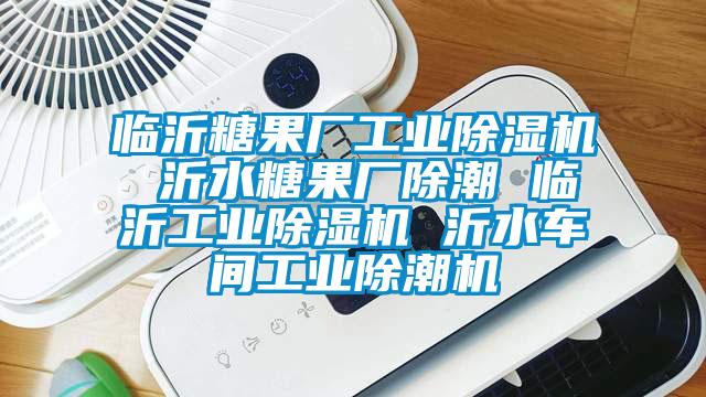 臨沂糖果廠工業除濕機 沂水糖果廠除潮 臨沂工業除濕機 沂水車間工業除潮機