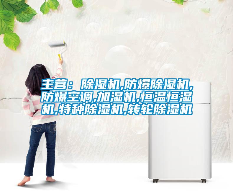 主營：除濕機,防爆除濕機,防爆空調,加濕機,恒溫恒濕機,特種除濕機,轉輪除濕機