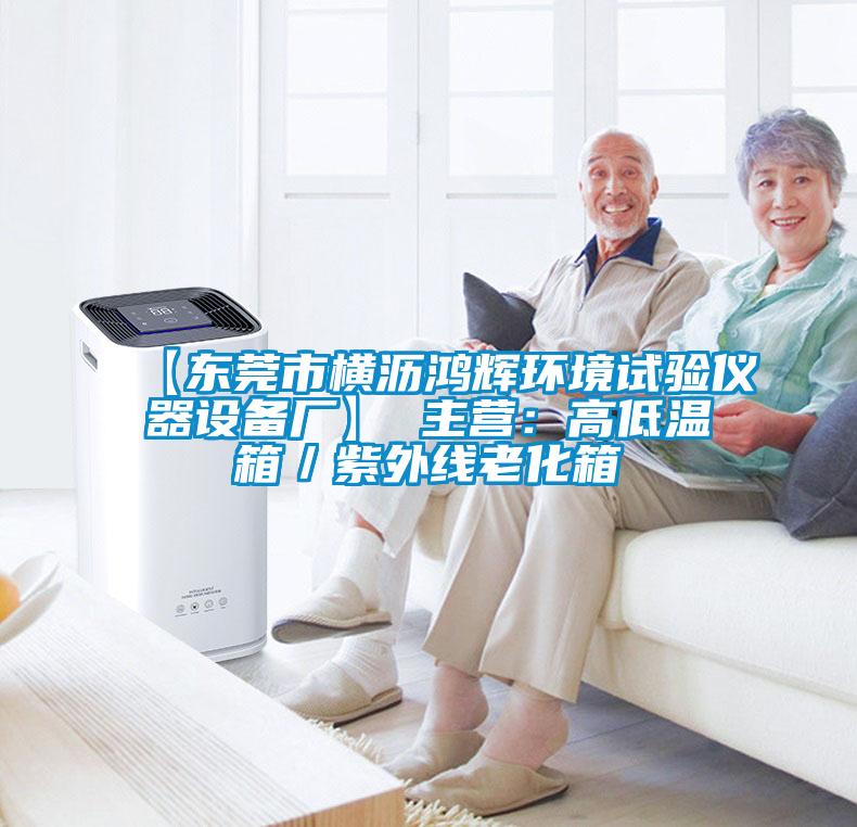 【東莞市橫瀝鴻輝環境試驗儀器設備廠】 主營：高低溫箱／紫外線老化箱