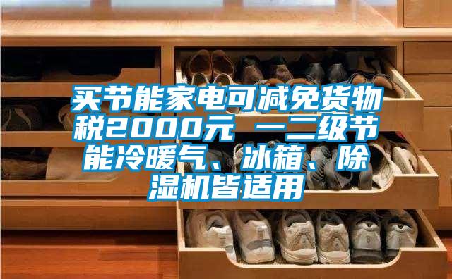 買節(jié)能家電可減免貨物稅2000元 一二級(jí)節(jié)能冷暖氣、冰箱、除濕機(jī)皆適用