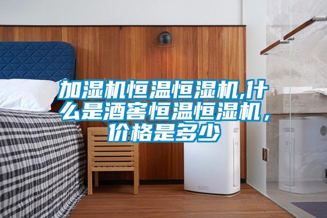加濕機(jī)恒溫恒濕機(jī),什么是酒窖恒溫恒濕機(jī)，價格是多少