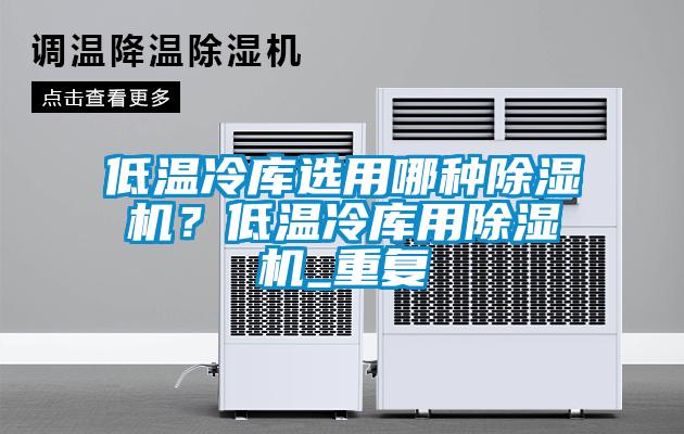 低溫冷庫(kù)選用哪種除濕機(jī)？低溫冷庫(kù)用除濕機(jī)_重復(fù)