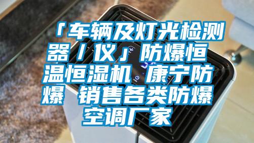 「車(chē)輛及燈光檢測(cè)器／儀」防爆恒溫恒濕機(jī) 康寧防爆 銷(xiāo)售各類(lèi)防爆空調(diào)廠(chǎng)家