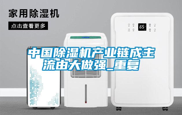 中國除濕機產業鏈成主流由大做強_重復