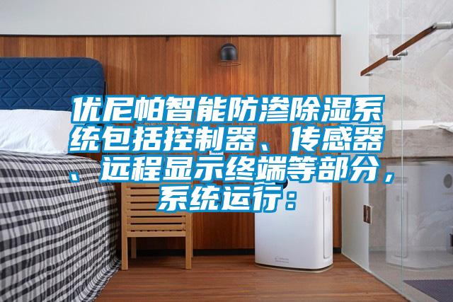 優尼帕智能防滲除濕系統包括控制器、傳感器、遠程顯示終端等部分，系統運行：