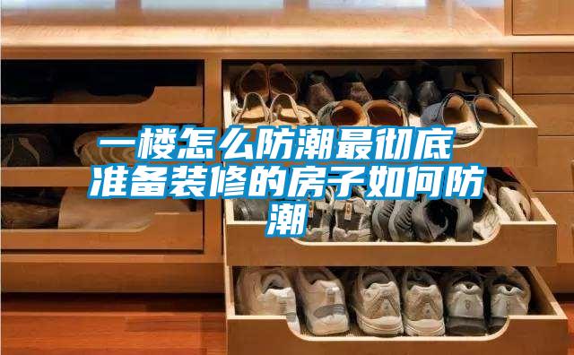 一樓怎么防潮最徹底 準備裝修的房子如何防潮