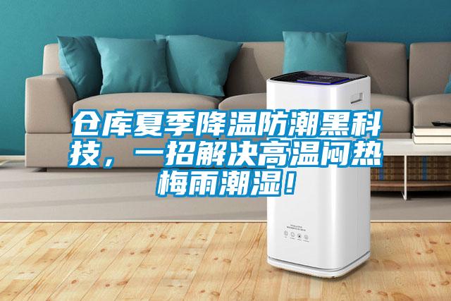 倉庫夏季降溫防潮黑科技，一招解決高溫悶熱梅雨潮濕！