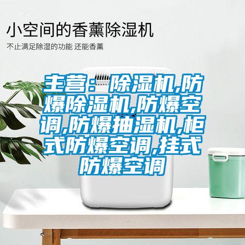 主營：除濕機,防爆除濕機,防爆空調,防爆抽濕機,柜式防爆空調,掛式防爆空調