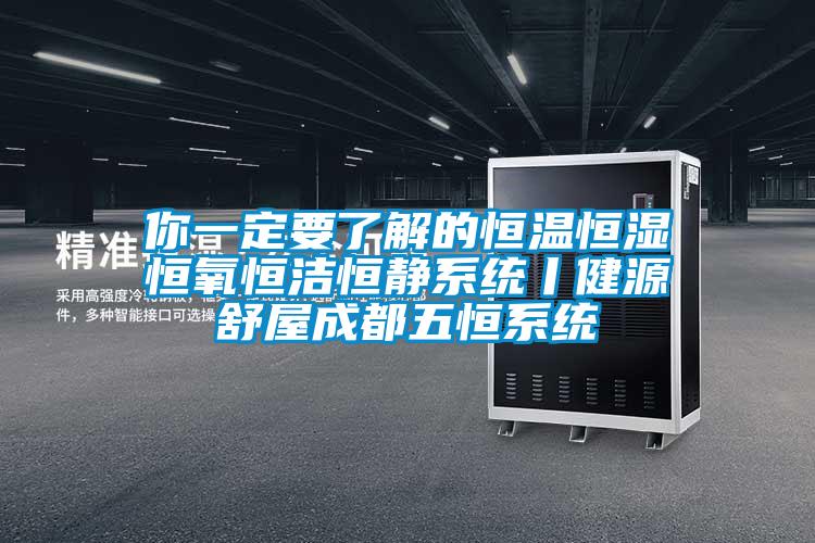你一定要了解的恒溫恒濕恒氧恒潔恒靜系統丨健源舒屋成都五恒系統