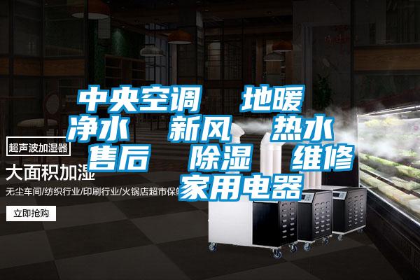 中央空調(diào)  地暖  凈水  新風  熱水  售后  除濕  維修   家用電器