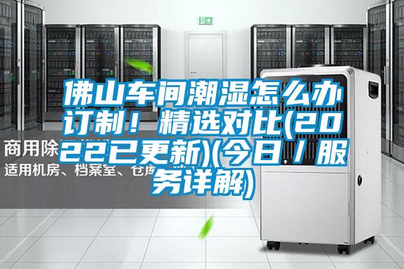 佛山車間潮濕怎么辦訂制！精選對比(2022已更新)(今日／服務(wù)詳解)