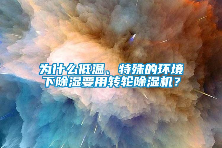 為什么低溫、特殊的環(huán)境下除濕要用轉(zhuǎn)輪除濕機(jī)？