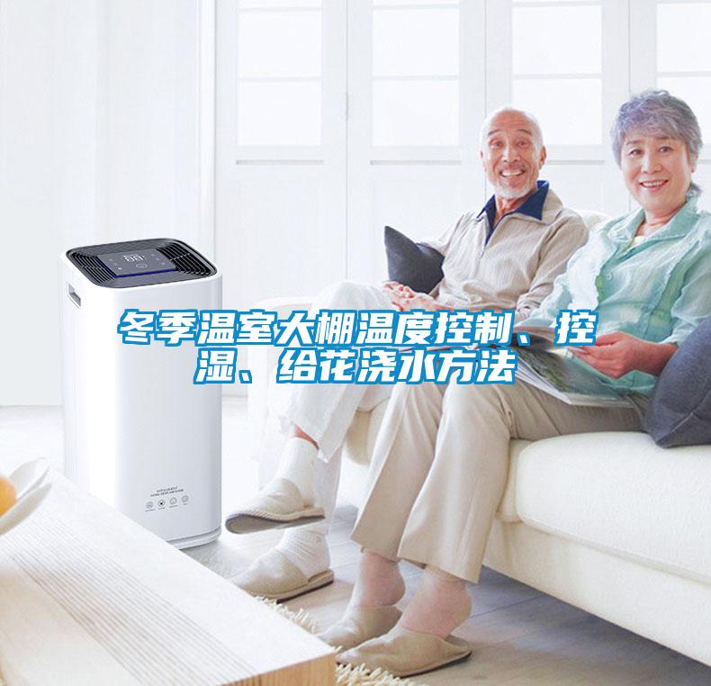 冬季溫室大棚溫度控制、控濕、給花澆水方法