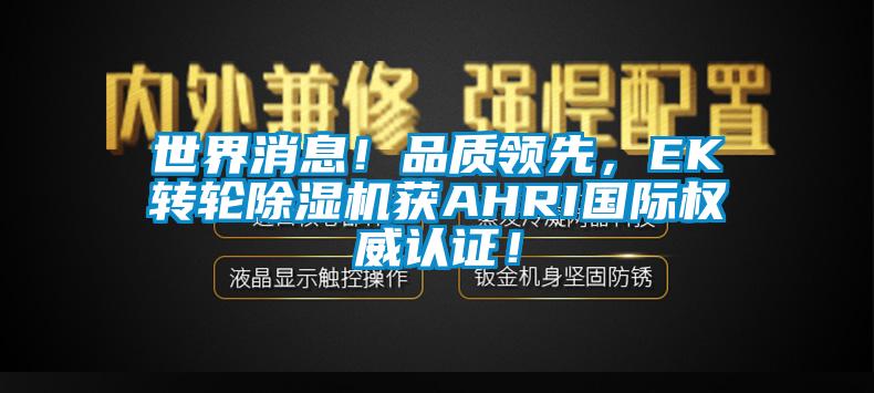 世界消息！品質(zhì)領(lǐng)先，EK轉(zhuǎn)輪除濕機(jī)獲AHRI國(guó)際權(quán)威認(rèn)證！