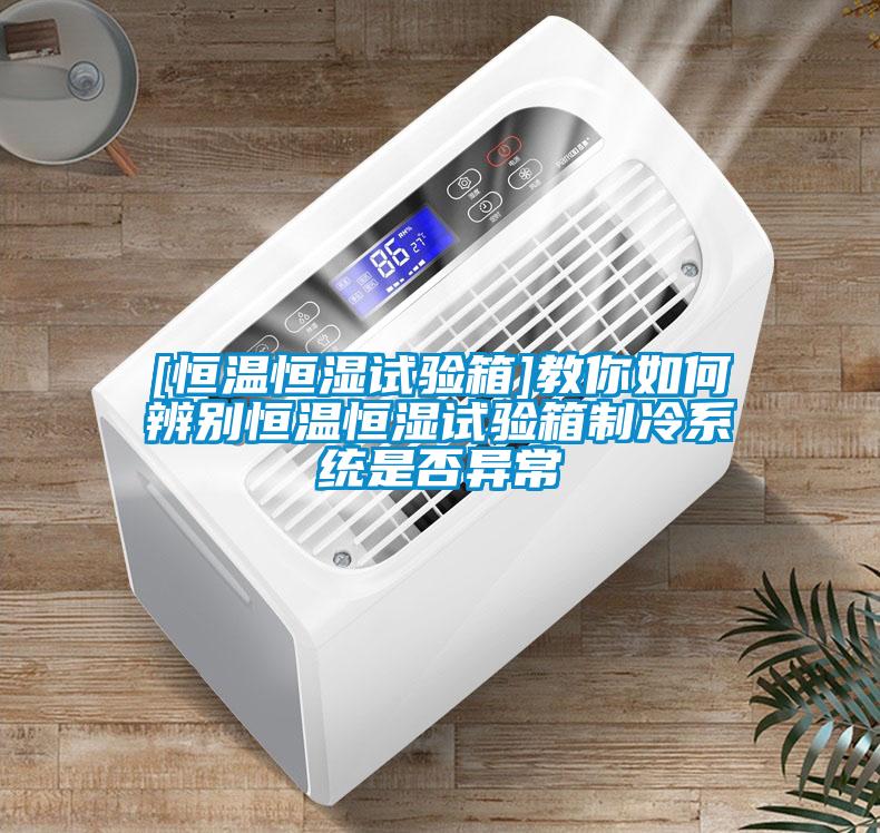 [恒溫恒濕試驗箱]教你如何辨別恒溫恒濕試驗箱制冷系統是否異常