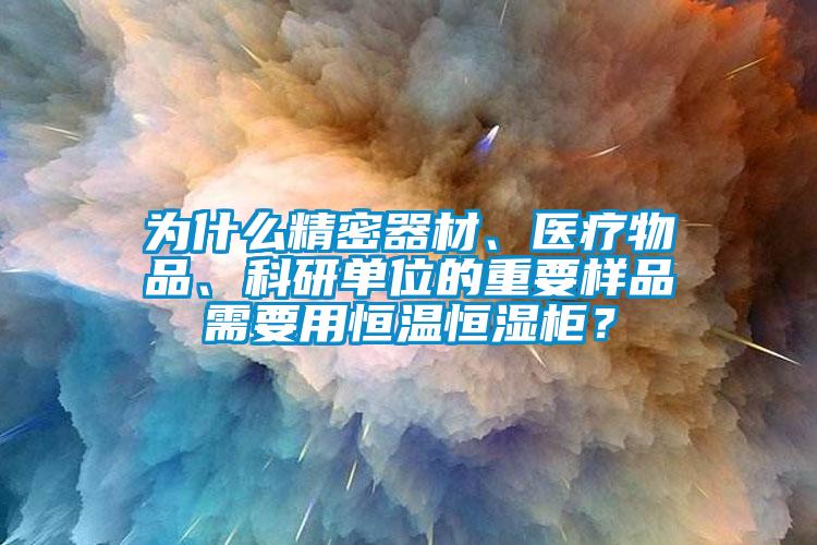 為什么精密器材、醫療物品、科研單位的重要樣品需要用恒溫恒濕柜？