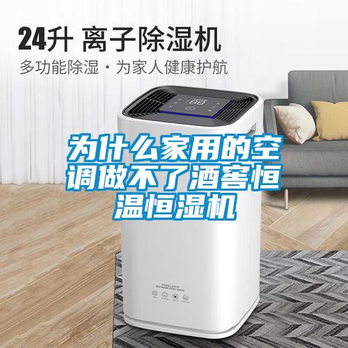 為什么家用的空調做不了酒窖恒溫恒濕機