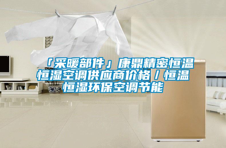 「采暖部件」康鼎精密恒溫恒濕空調供應商價格／恒溫恒濕環(huán)保空調節(jié)能