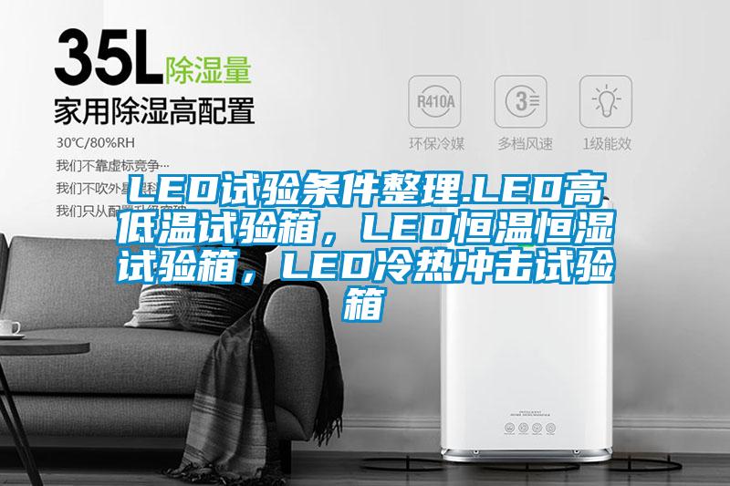 LED試驗條件整理.LED高低溫試驗箱，LED恒溫恒濕試驗箱，LED冷熱沖擊試驗箱