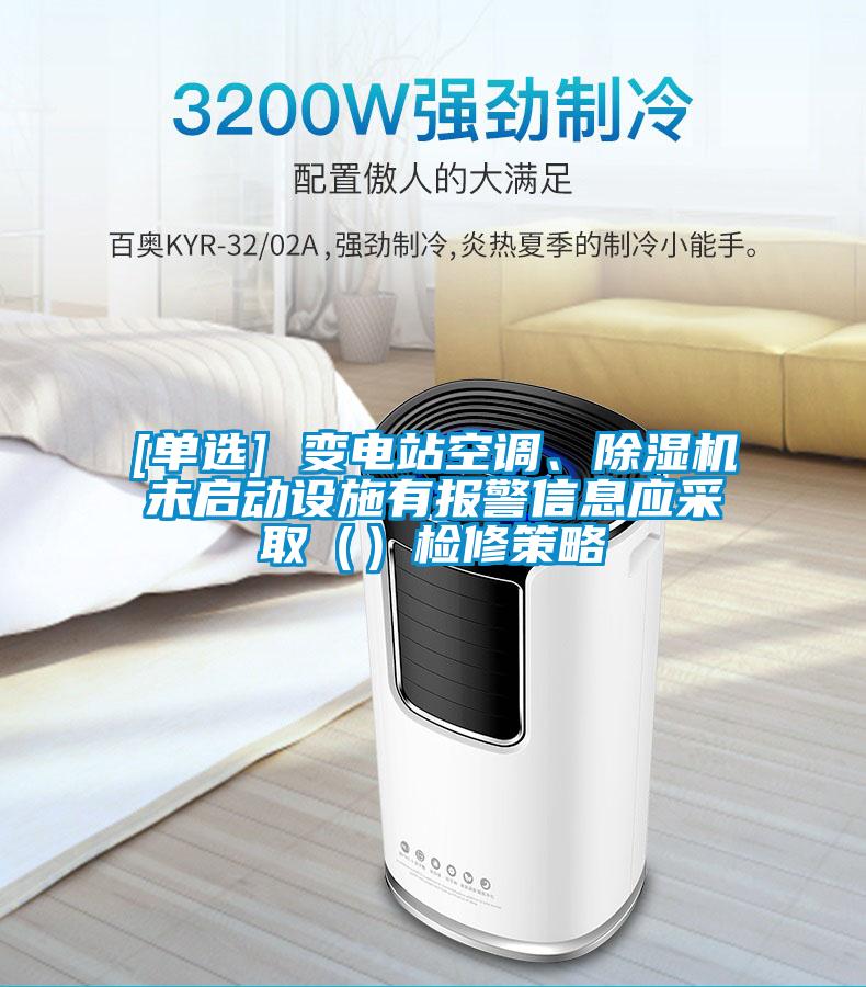 [單選] 變電站空調(diào)、除濕機(jī)未啟動設(shè)施有報警信息應(yīng)采取（）檢修策略