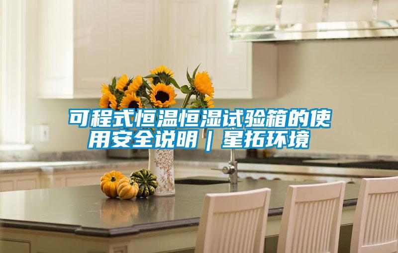 可程式恒溫恒濕試驗(yàn)箱的使用安全說明｜星拓環(huán)境