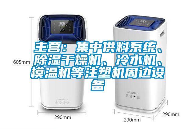 主營：集中供料系統、除濕干燥機、冷水機、模溫機等注塑機周邊設備