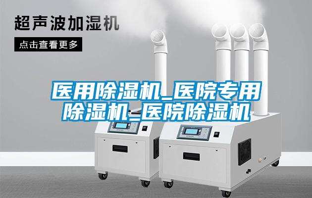 醫用除濕機_醫院專用除濕機_醫院除濕機