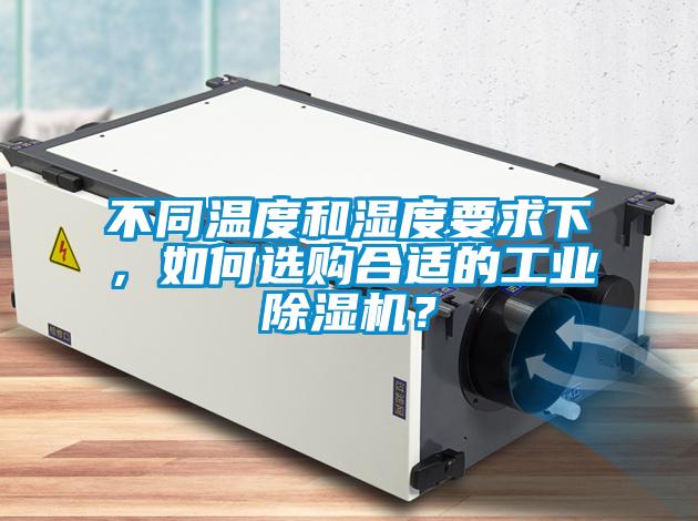 不同溫度和濕度要求下，如何選購合適的工業(yè)除濕機(jī)？