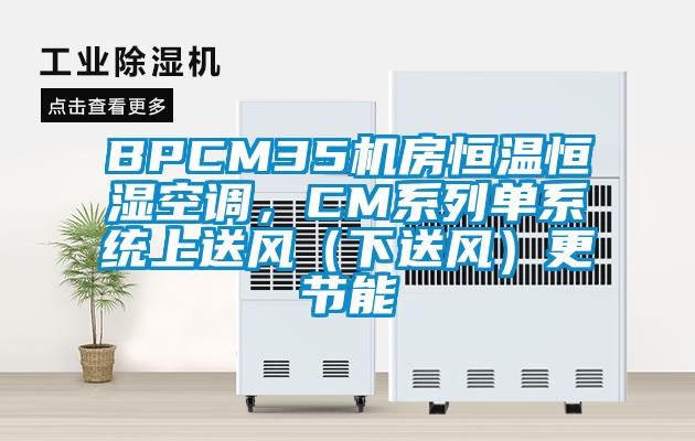 BPCM35機房恒溫恒濕空調，CM系列單系統上送風（下送風）更節能