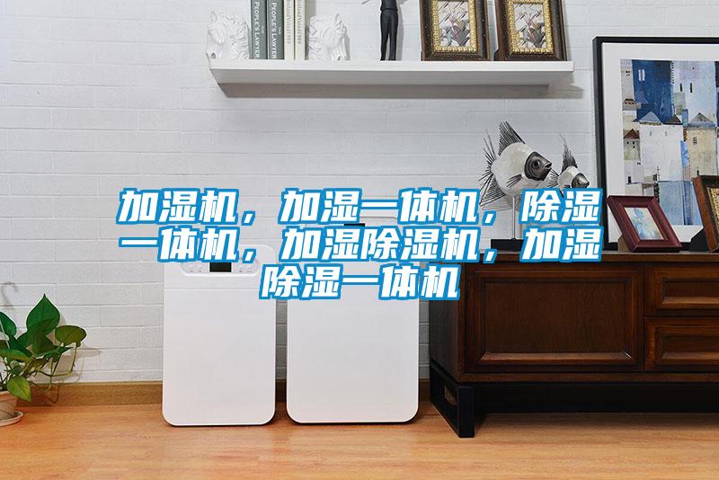 加濕機(jī)，加濕一體機(jī)，除濕一體機(jī)，加濕除濕機(jī)，加濕除濕一體機(jī)