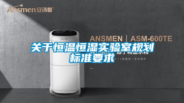關(guān)于恒溫恒濕實驗室規(guī)劃標準要求