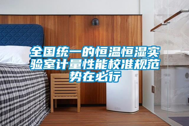 全國統一的恒溫恒濕實驗室計量性能校準規范勢在必行
