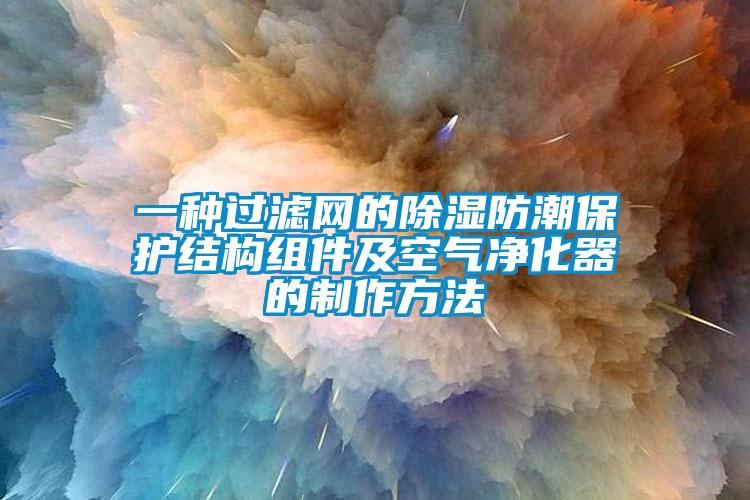 一種過濾網(wǎng)的除濕防潮保護(hù)結(jié)構(gòu)組件及空氣凈化器的制作方法