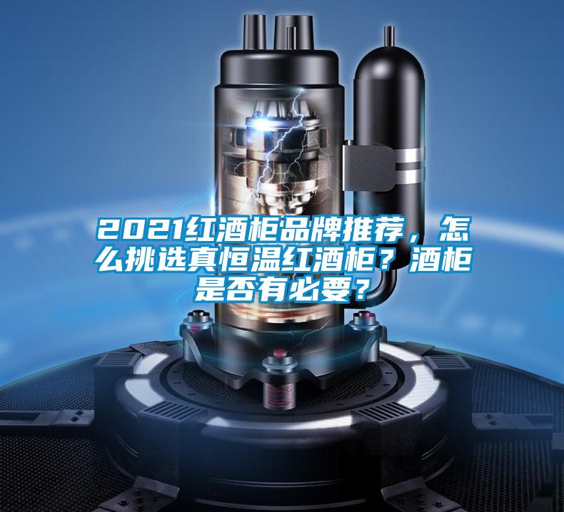 2021紅酒柜品牌推薦，怎么挑選真恒溫紅酒柜？酒柜是否有必要？