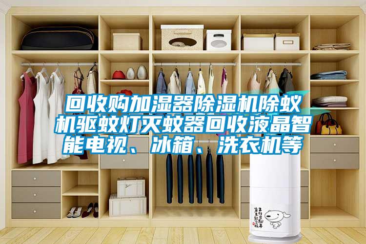 回收購(gòu)加濕器除濕機(jī)除蟻機(jī)驅(qū)蚊燈滅蚊器回收液晶智能電視、冰箱、洗衣機(jī)等