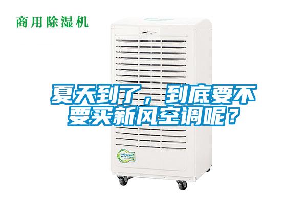 夏天到了，到底要不要買新風空調(diào)呢？