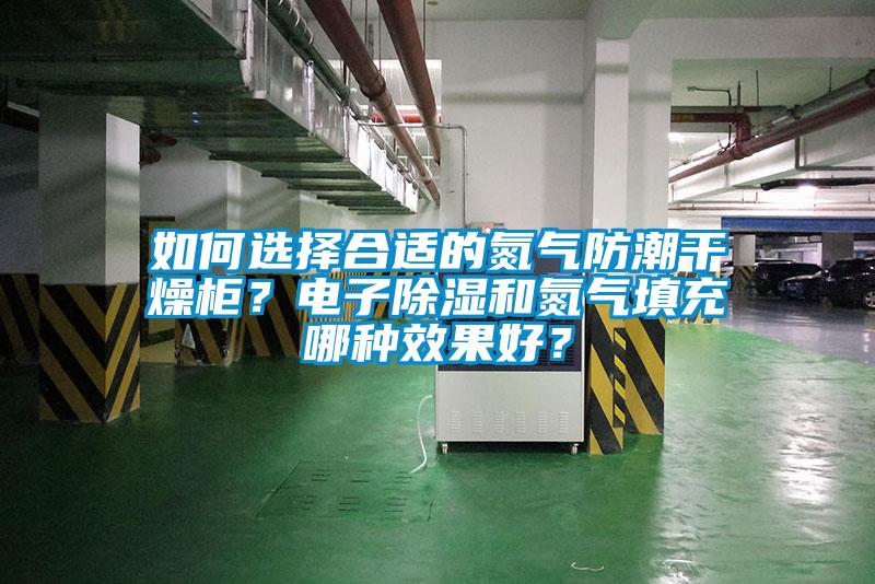如何選擇合適的氮氣防潮干燥柜？電子除濕和氮氣填充哪種效果好？