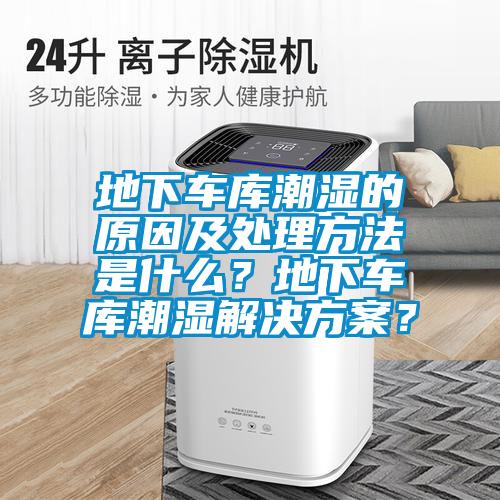地下車庫潮濕的原因及處理方法是什么？地下車庫潮濕解決方案？