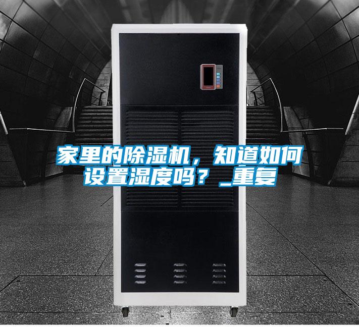 家里的除濕機，知道如何設(shè)置濕度嗎？_重復(fù)