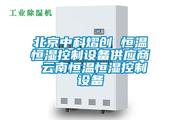 北京中科熠創 恒溫恒濕控制設備供應商 云南恒溫恒濕控制設備