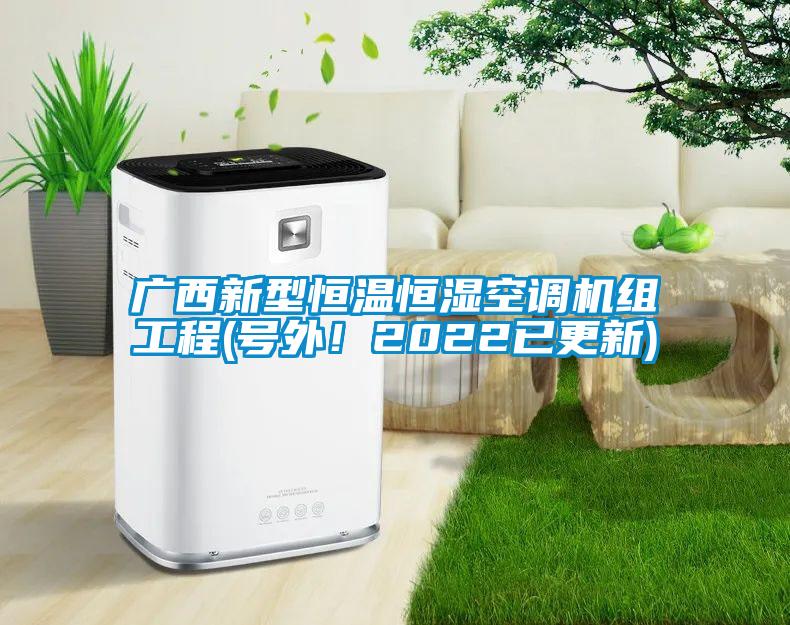 廣西新型恒溫恒濕空調機組工程(號外！2022已更新)