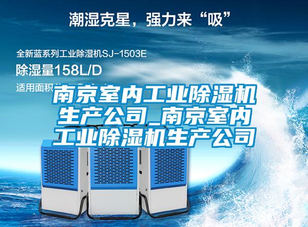 南京室內工業除濕機生產公司_南京室內工業除濕機生產公司