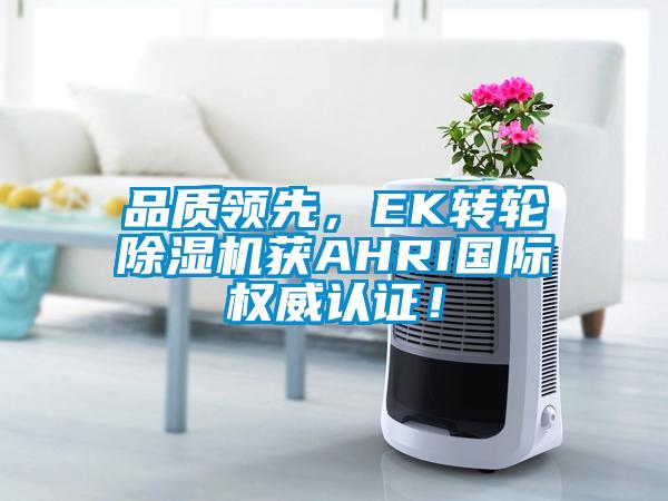 品質領先，EK轉輪除濕機獲AHRI國際權威認證！