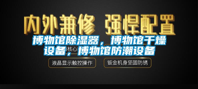 博物館除濕器，博物館干燥設備，博物館防潮設備