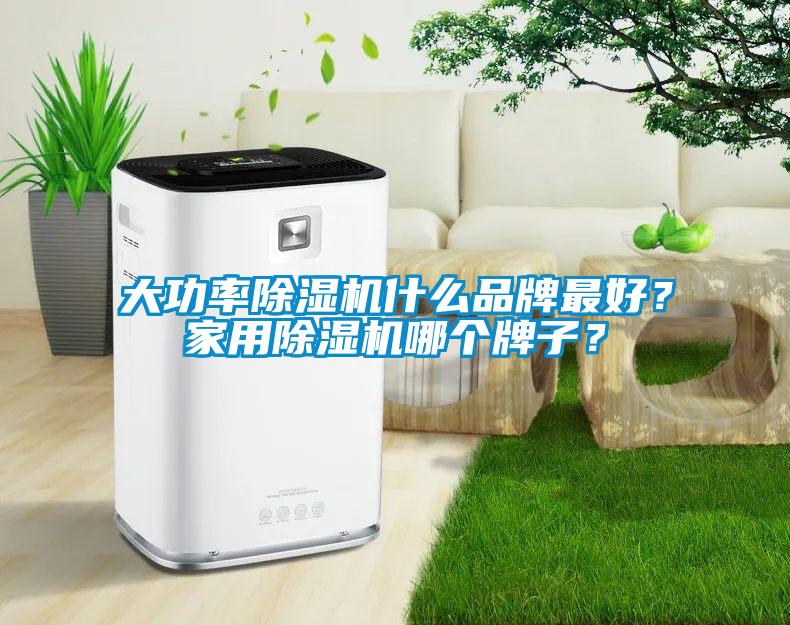 大功率除濕機什么品牌最好？家用除濕機哪個牌子？