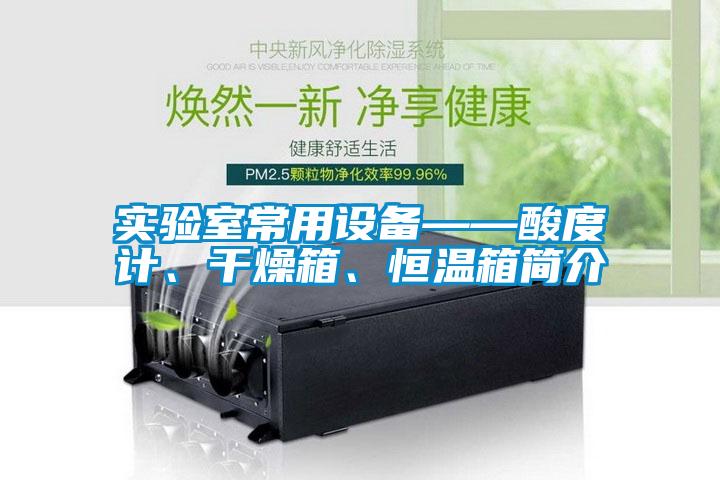 實驗室常用設備——酸度計、干燥箱、恒溫箱簡介